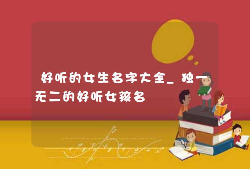 好听的女生名字大全_独一无二的好听女孩名,第1张