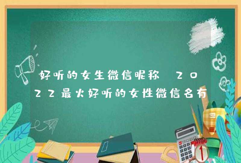 好听的女生微信昵称,2022最火好听的女性微信名有什么?,第1张