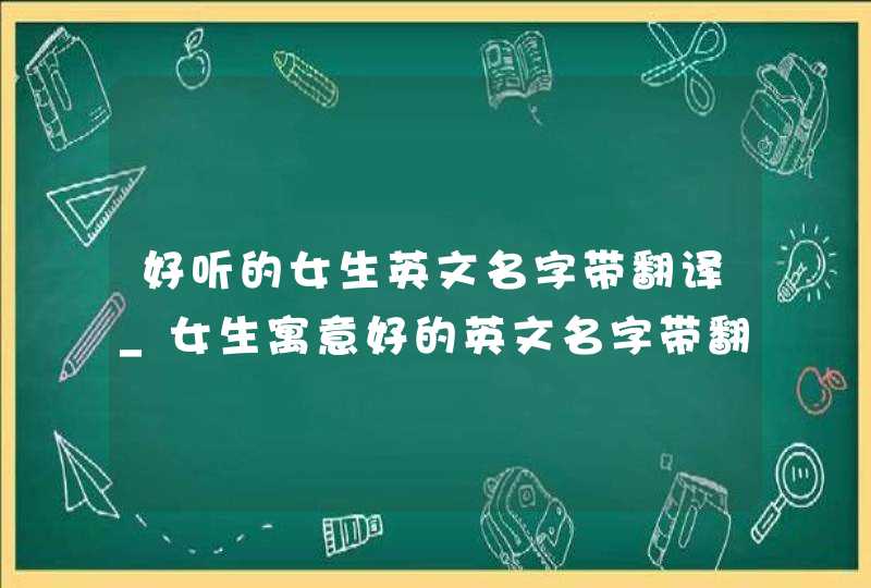 好听的女生英文名字带翻译_女生寓意好的英文名字带翻译,第1张