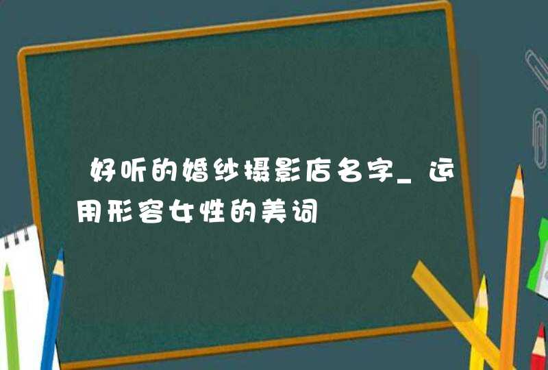 好听的婚纱摄影店名字_运用形容女性的美词,第1张