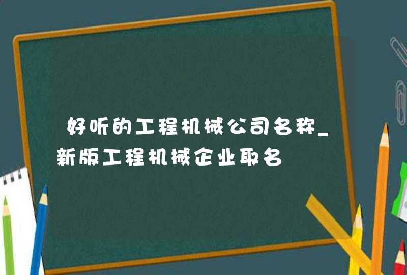 好听的工程机械公司名称_新版工程机械企业取名,第1张