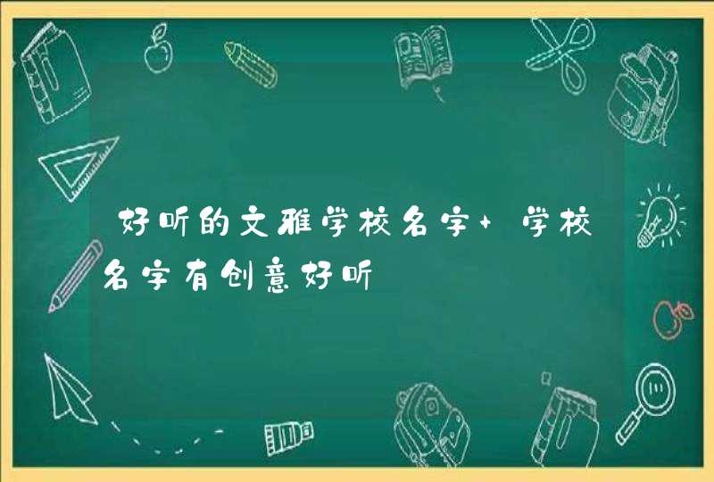 好听的文雅学校名字 学校名字有创意好听,第1张