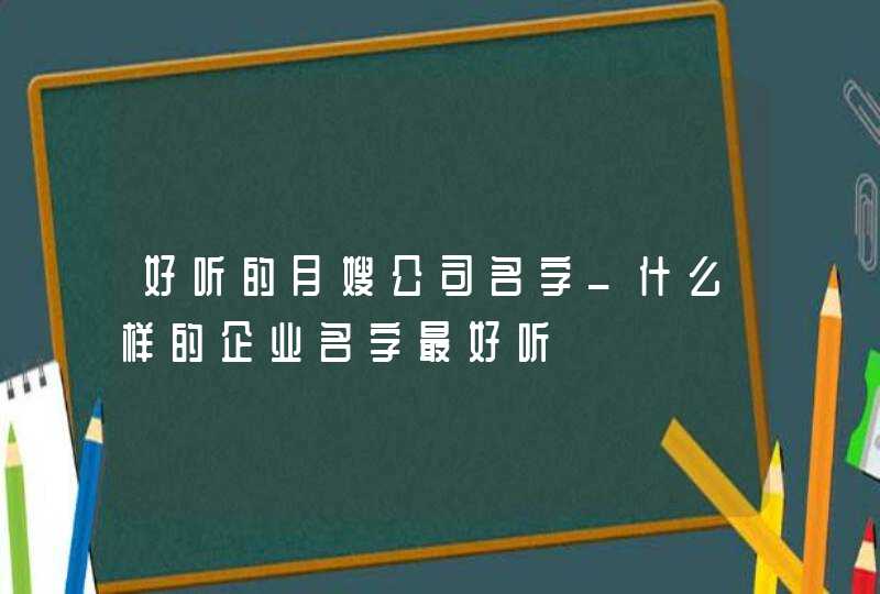 好听的月嫂公司名字_什么样的企业名字最好听,第1张