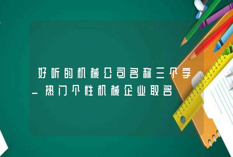 好听的机械公司名称三个字_热门个性机械企业取名,第1张