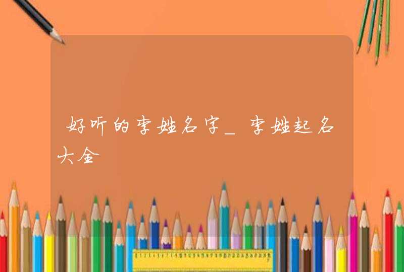 好听的李姓名字_李姓起名大全,第1张