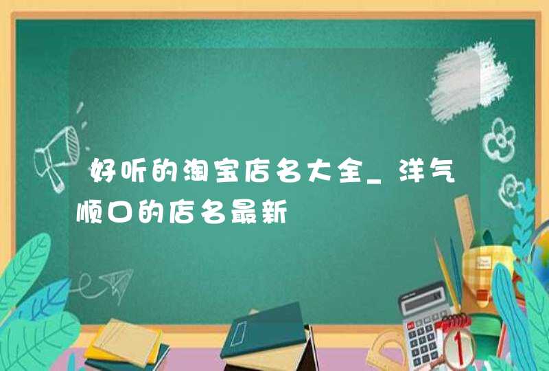好听的淘宝店名大全_洋气顺口的店名最新,第1张