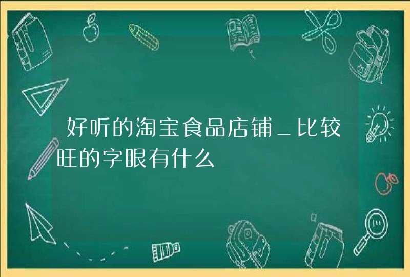 好听的淘宝食品店铺_比较旺的字眼有什么,第1张