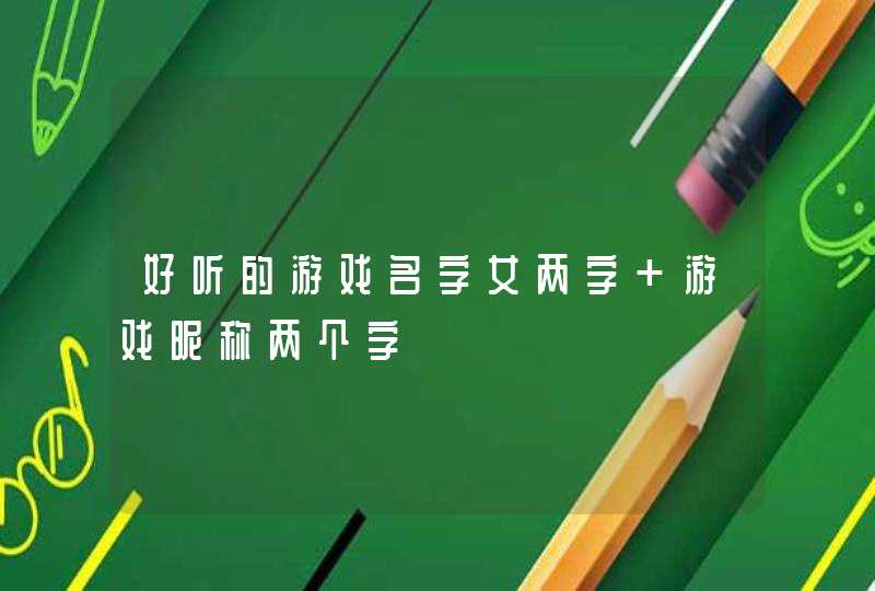 好听的游戏名字女两字 游戏昵称两个字,第1张