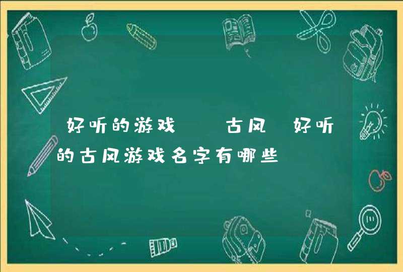 好听的游戏id古风，好听的古风游戏名字有哪些？,第1张