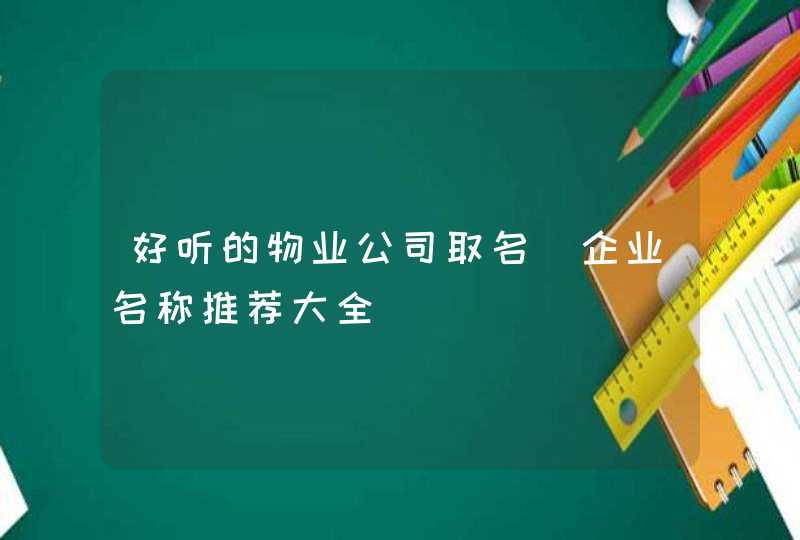 好听的物业公司取名_企业名称推荐大全,第1张