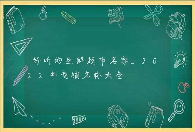 好听的生鲜超市名字_2022年商铺名称大全,第1张 好听的生鲜超市名字_2022年商铺名称大全,第1张