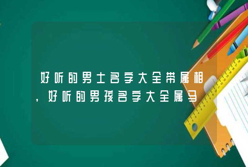 好听的男士名字大全带属相，好听的男孩名字大全属马,第1张