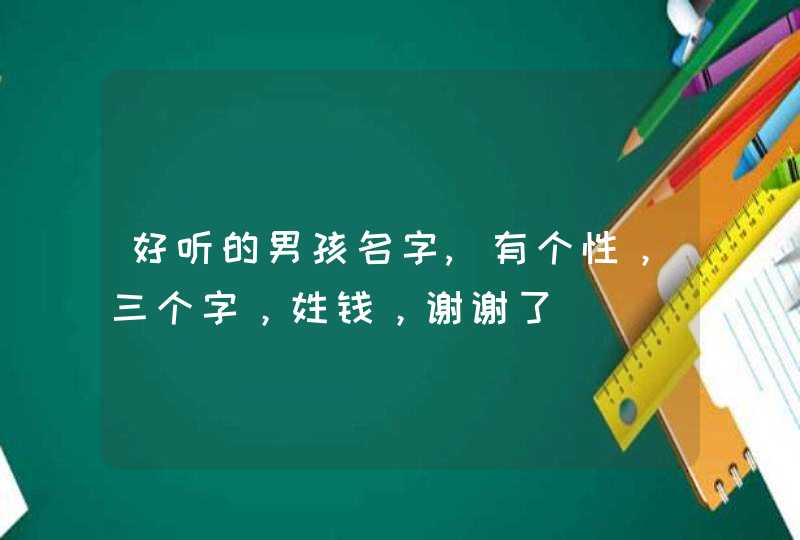 好听的男孩名字,有个性，三个字，姓钱，谢谢了,第1张