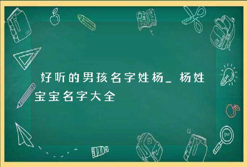 好听的男孩名字姓杨_杨姓宝宝名字大全,第1张