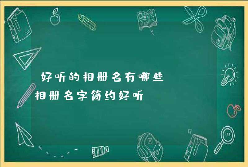 好听的相册名有哪些 qq相册名字简约好听,第1张