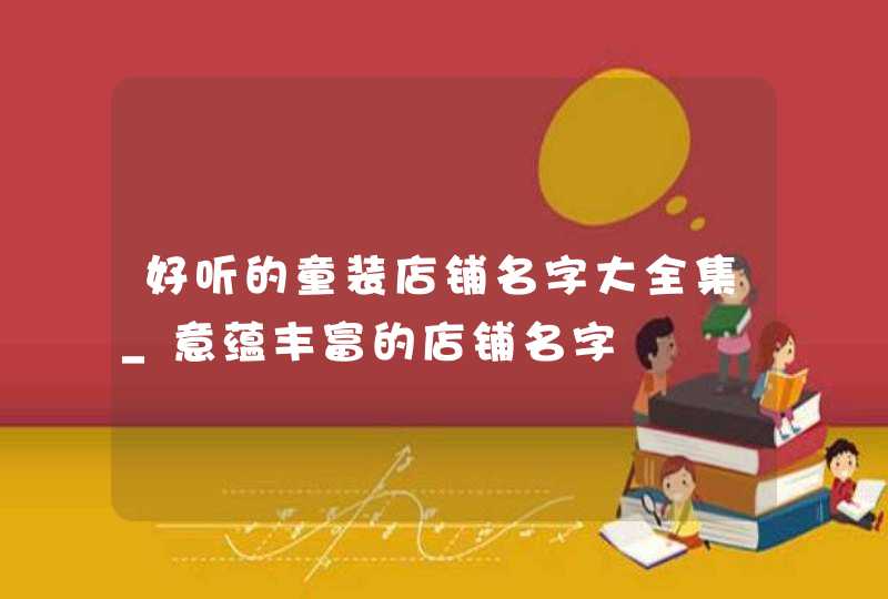 好听的童装店铺名字大全集_意蕴丰富的店铺名字,第1张
