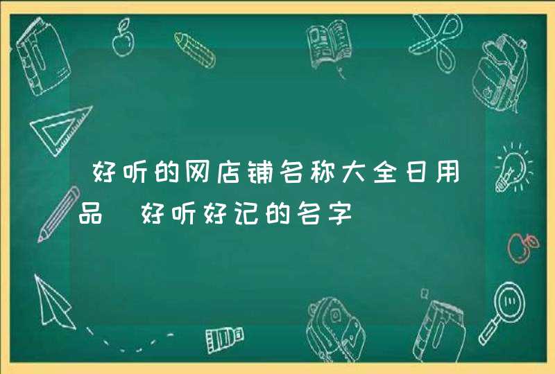 好听的网店铺名称大全日用品_好听好记的名字,第1张