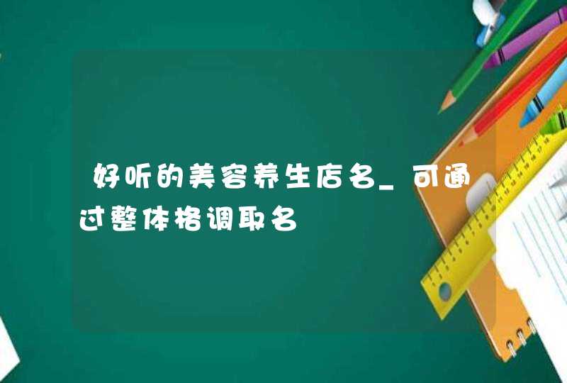 好听的美容养生店名_可通过整体格调取名,第1张