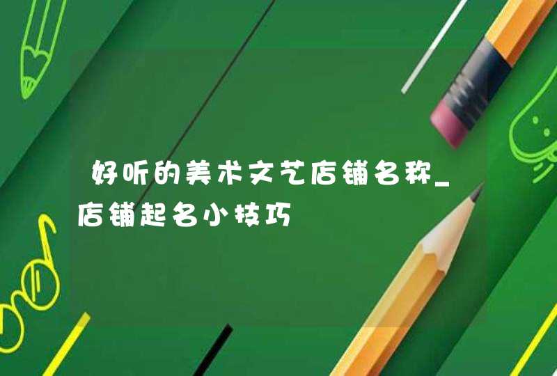 好听的美术文艺店铺名称_店铺起名小技巧,第1张 好听的美术文艺店铺名称_店铺起名小技巧,第1张