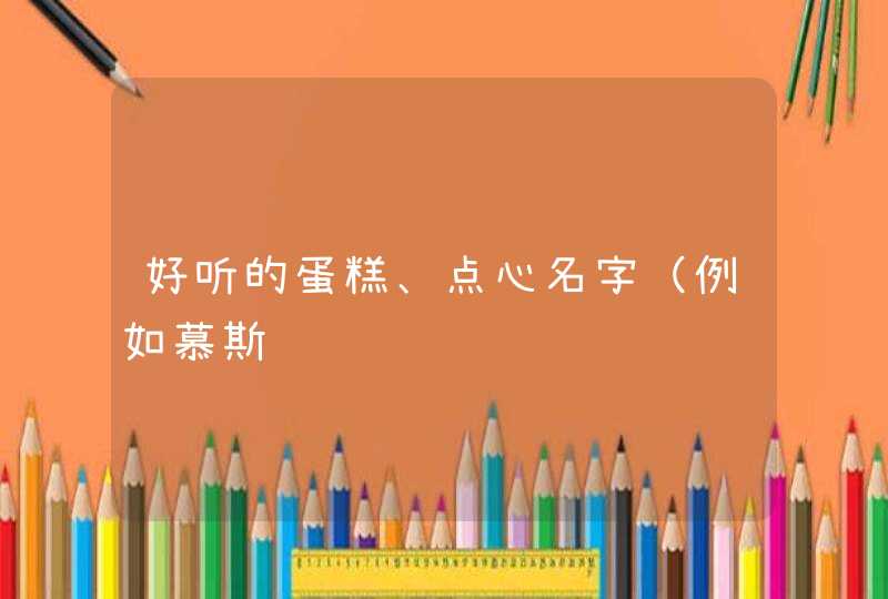 好听的蛋糕、点心名字（例如慕斯,第1张