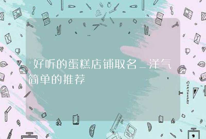 好听的蛋糕店铺取名_洋气简单的推荐,第1张