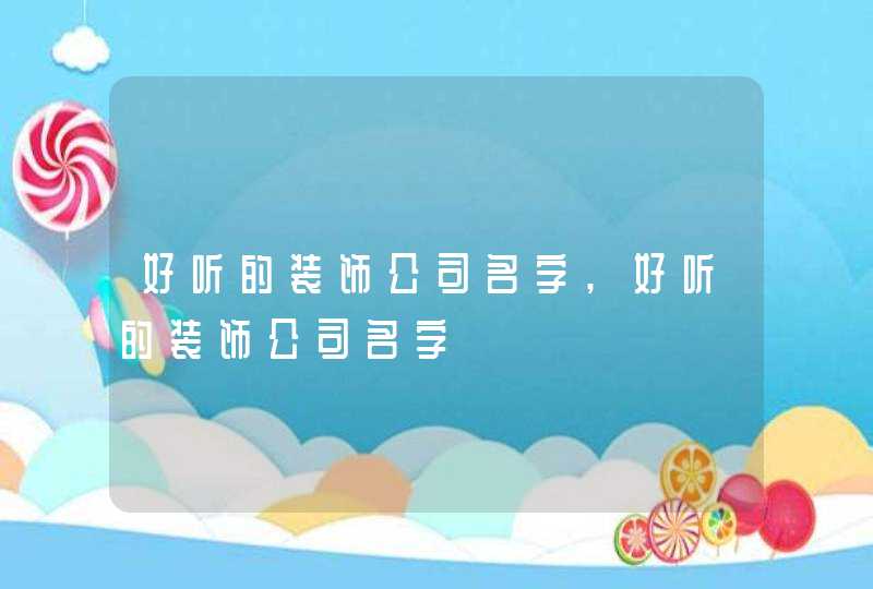 好听的装饰公司名字,好听的装饰公司名字,第1张