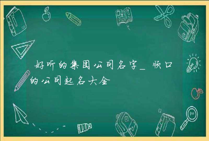 好听的集团公司名字_顺口的公司起名大全,第1张