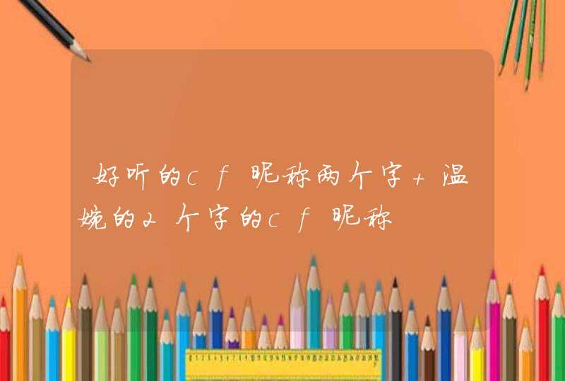 好听的cf昵称两个字 温婉的2个字的cf昵称,第1张