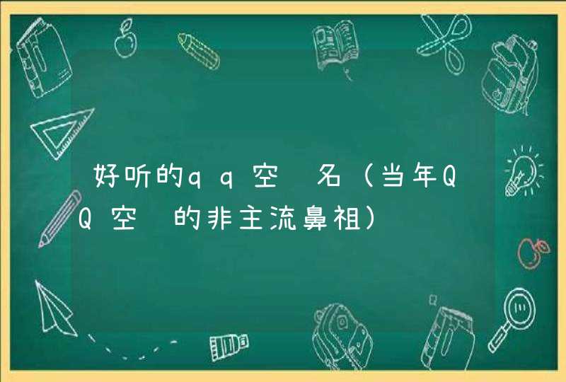 好听的qq空间名（当年QQ空间的非主流鼻祖）,第1张