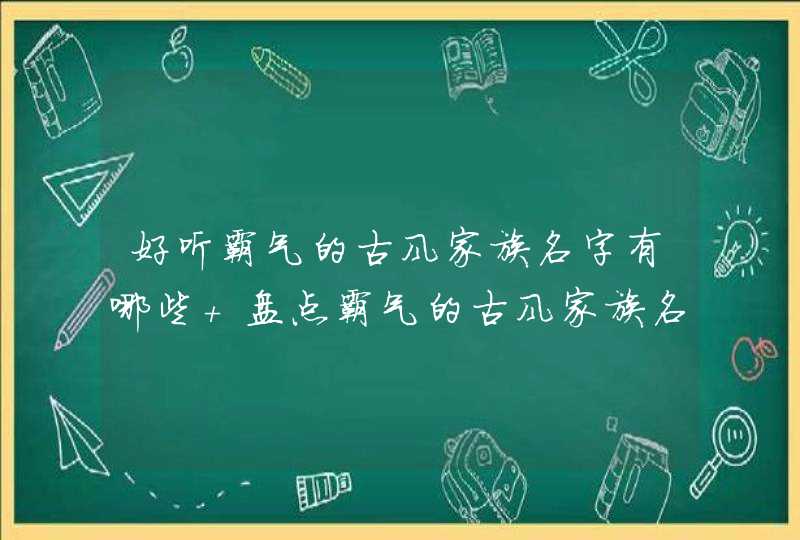 好听霸气的古风家族名字有哪些 盘点霸气的古风家族名字,第1张