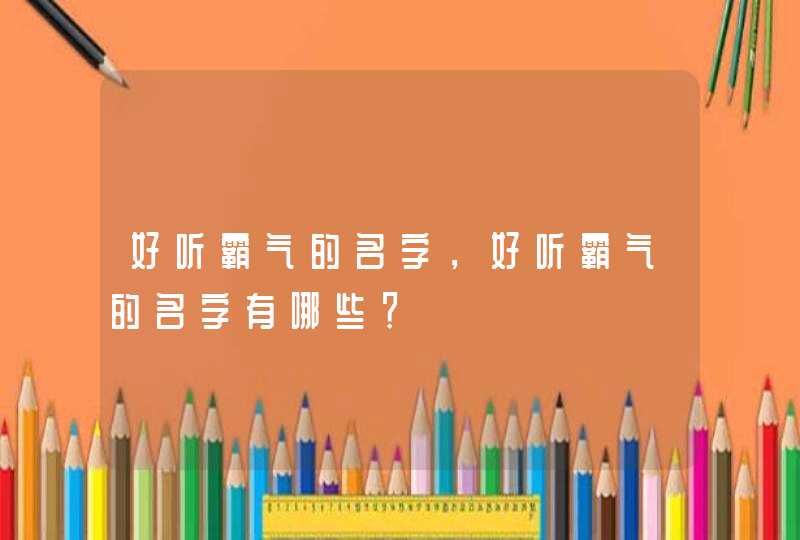 好听霸气的名字，好听霸气的名字有哪些？,第1张