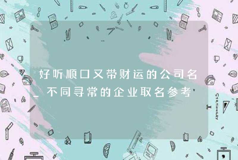 好听顺口又带财运的公司名_不同寻常的企业取名参考,第1张