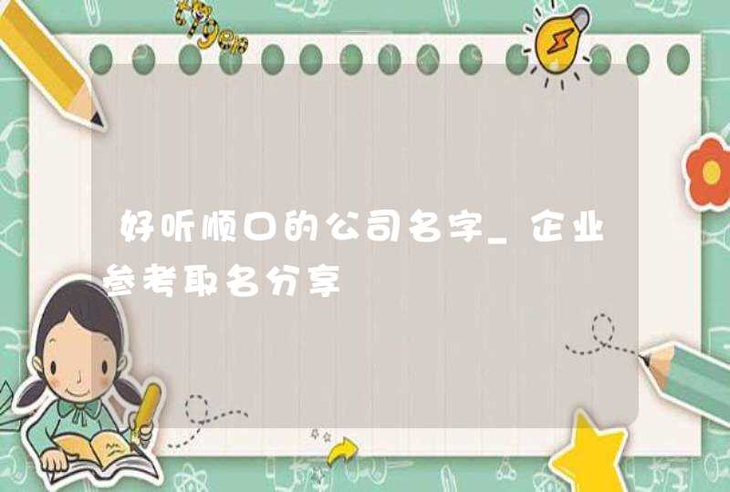 好听顺口的公司名字_企业参考取名分享,第1张