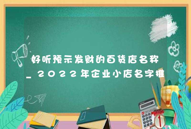 好听预示发财的百货店名称_2022年企业小店名字推荐,第1张