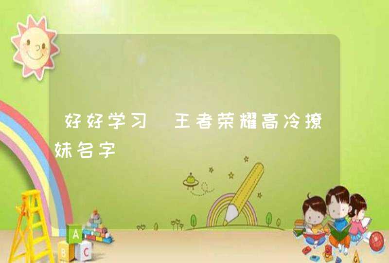 好好学习_王者荣耀高冷撩妹名字,第1张