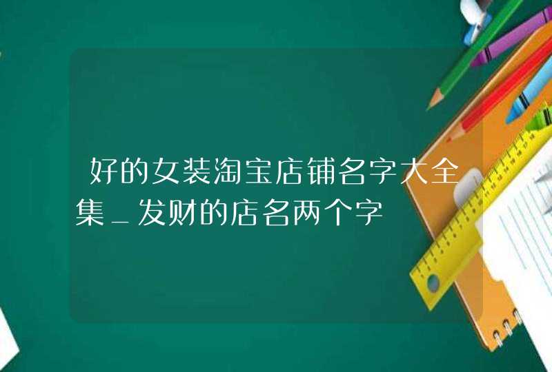 好的女装淘宝店铺名字大全集_发财的店名两个字,第1张