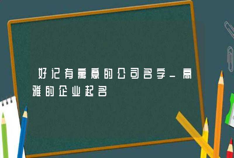 好记有寓意的公司名字_高雅的企业起名,第1张