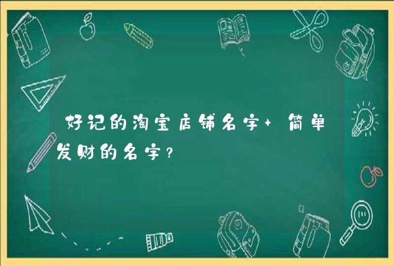 好记的淘宝店铺名字 简单发财的名字？,第1张