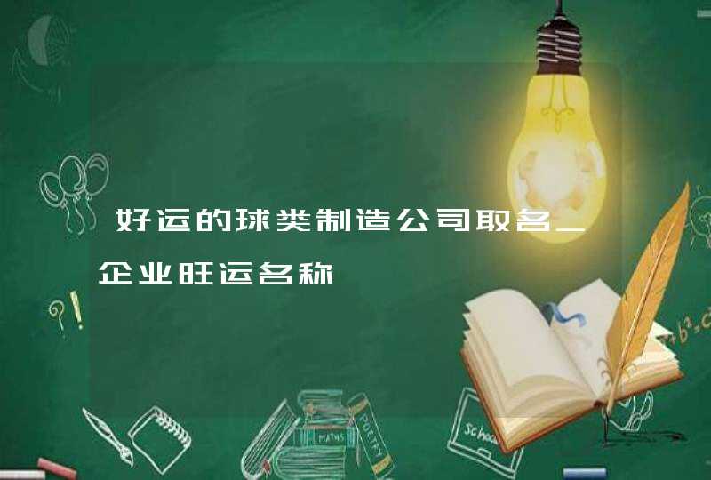 好运的球类制造公司取名_企业旺运名称,第1张