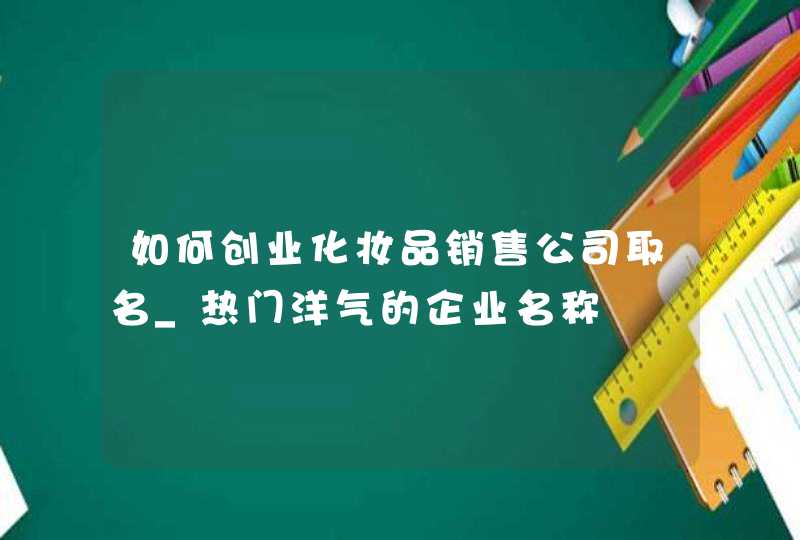 如何创业化妆品销售公司取名_热门洋气的企业名称,第1张