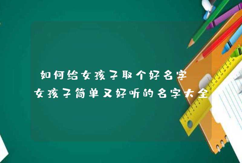 如何给女孩子取个好名字 女孩子简单又好听的名字大全,第1张