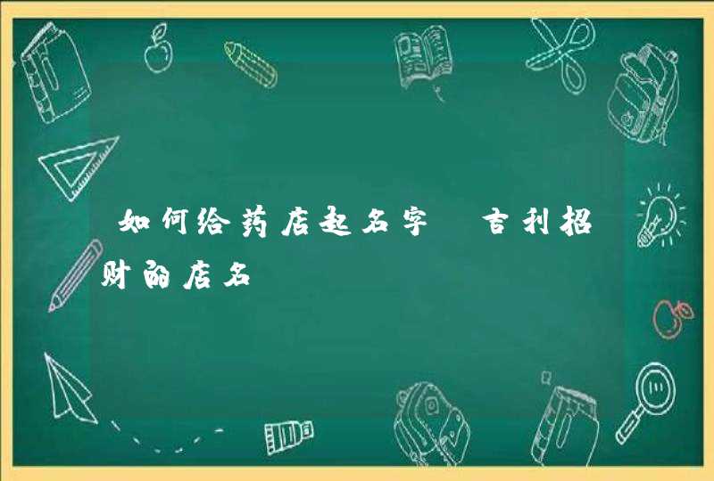 如何给药店起名字_吉利招财的店名,第1张