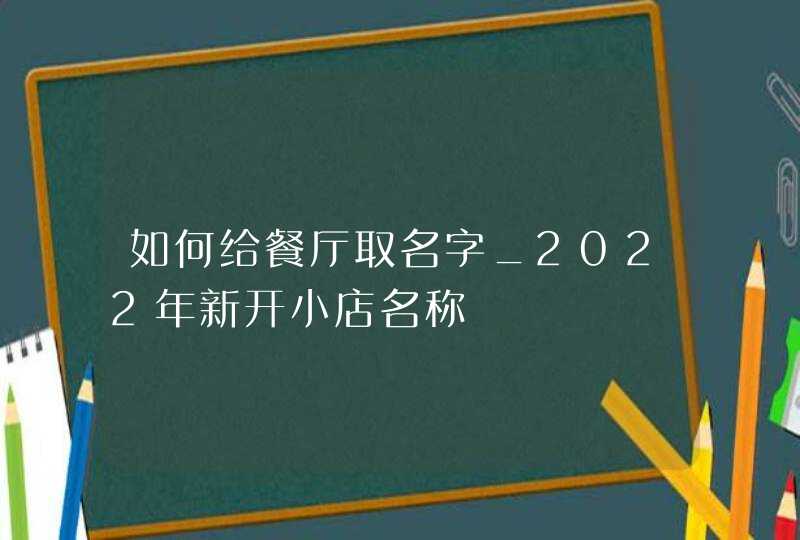 如何给餐厅取名字_2022年新开小店名称,第1张