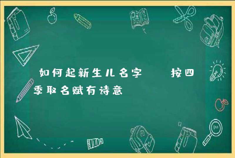 如何起新生儿名字_ 按四季取名赋有诗意,第1张