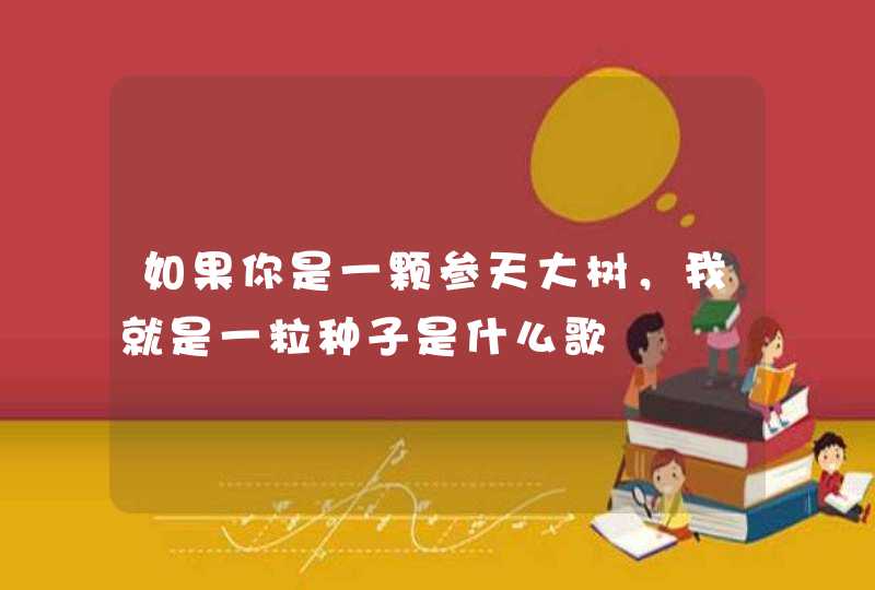 如果你是一颗参天大树，我就是一粒种子是什么歌,第1张