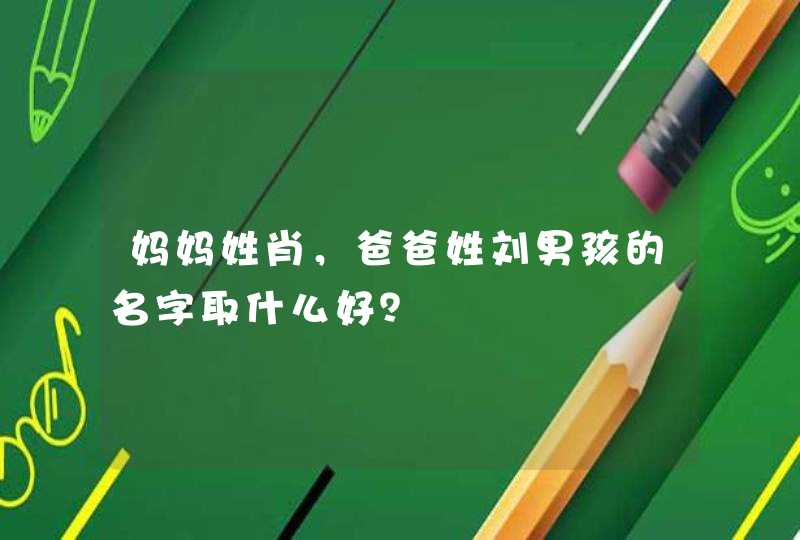 妈妈姓肖，爸爸姓刘男孩的名字取什么好？,第1张