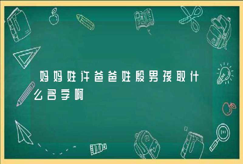 妈妈姓许爸爸姓殷男孩取什么名字啊,第1张