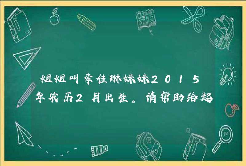 姐姐叫李佳琳妹妹2015年农历2月出生。请帮助给起个名字,第1张