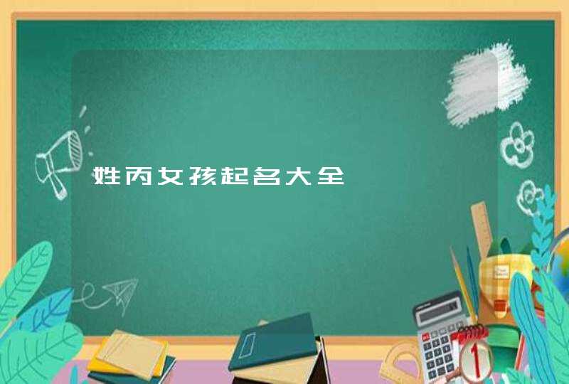 姓丙女孩起名大全,第1张
