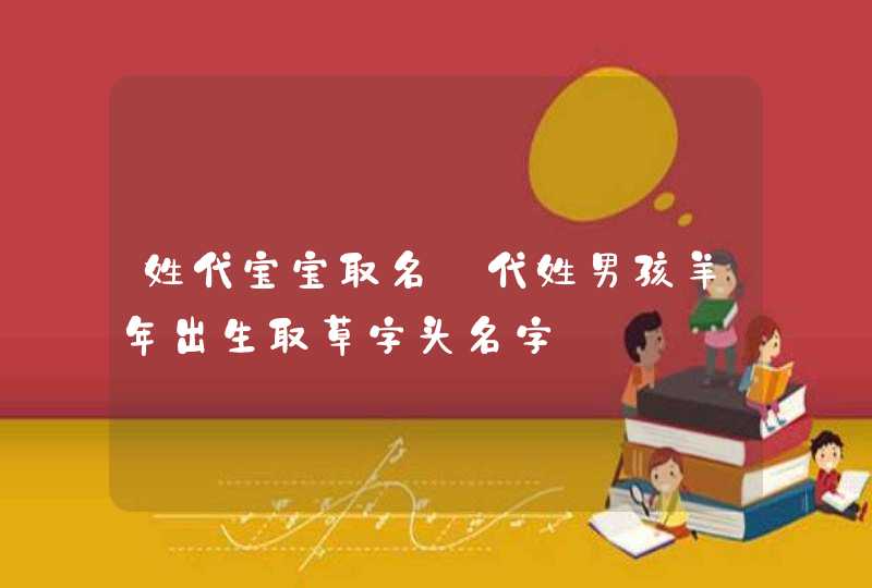 姓代宝宝取名_代姓男孩羊年出生取草字头名字,第1张